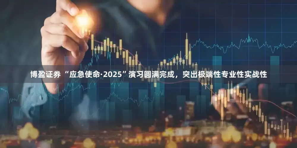 博盈证券 “应急使命·2025”演习圆满完成，突出极端性专业性实战性