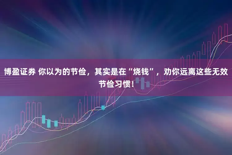 博盈证券 你以为的节俭，其实是在“烧钱”，劝你远离这些无效节俭习惯！