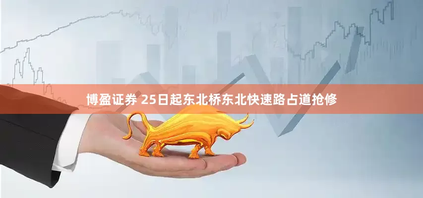 博盈证券 25日起东北桥东北快速路占道抢修